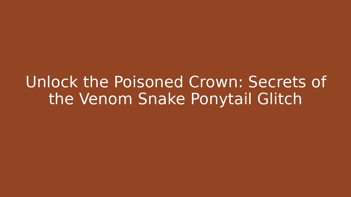Unlock the Poisoned Crown: Secrets of the Venom Snake Ponytail Glitch