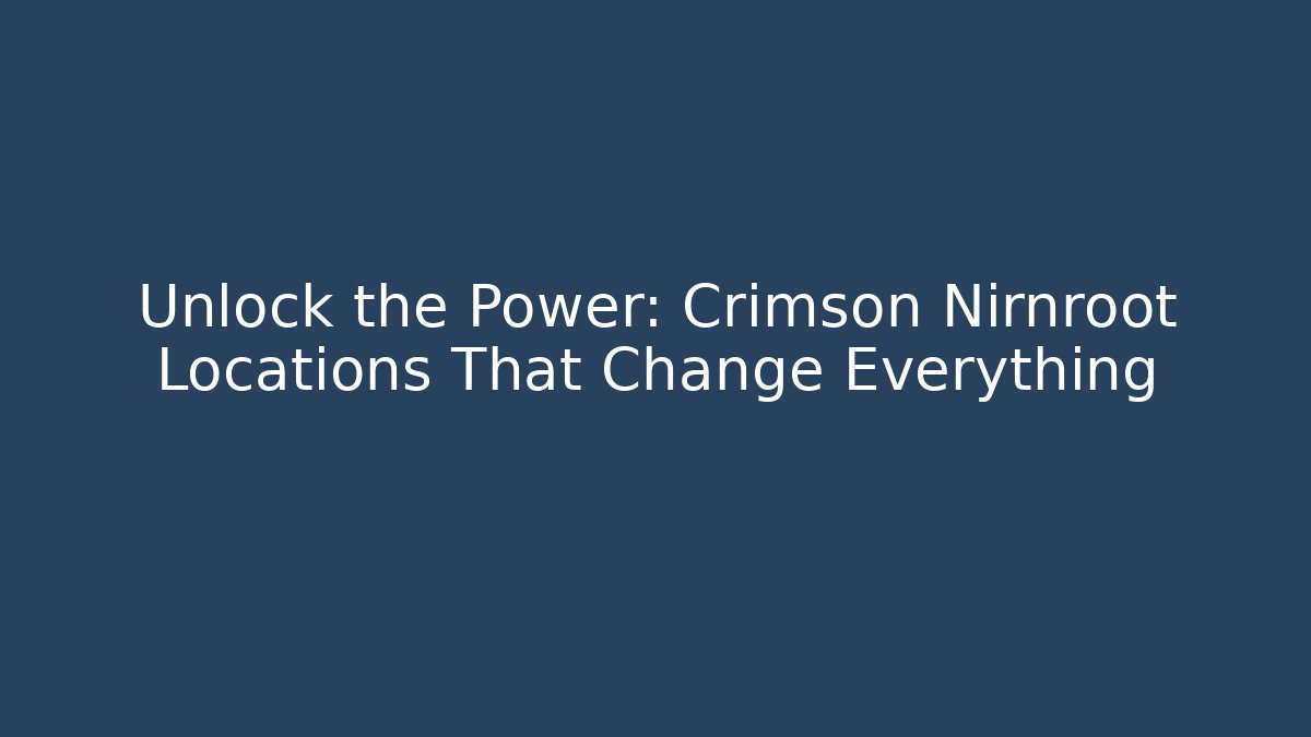 Unlock the Power: Crimson Nirnroot Locations That Change Everything