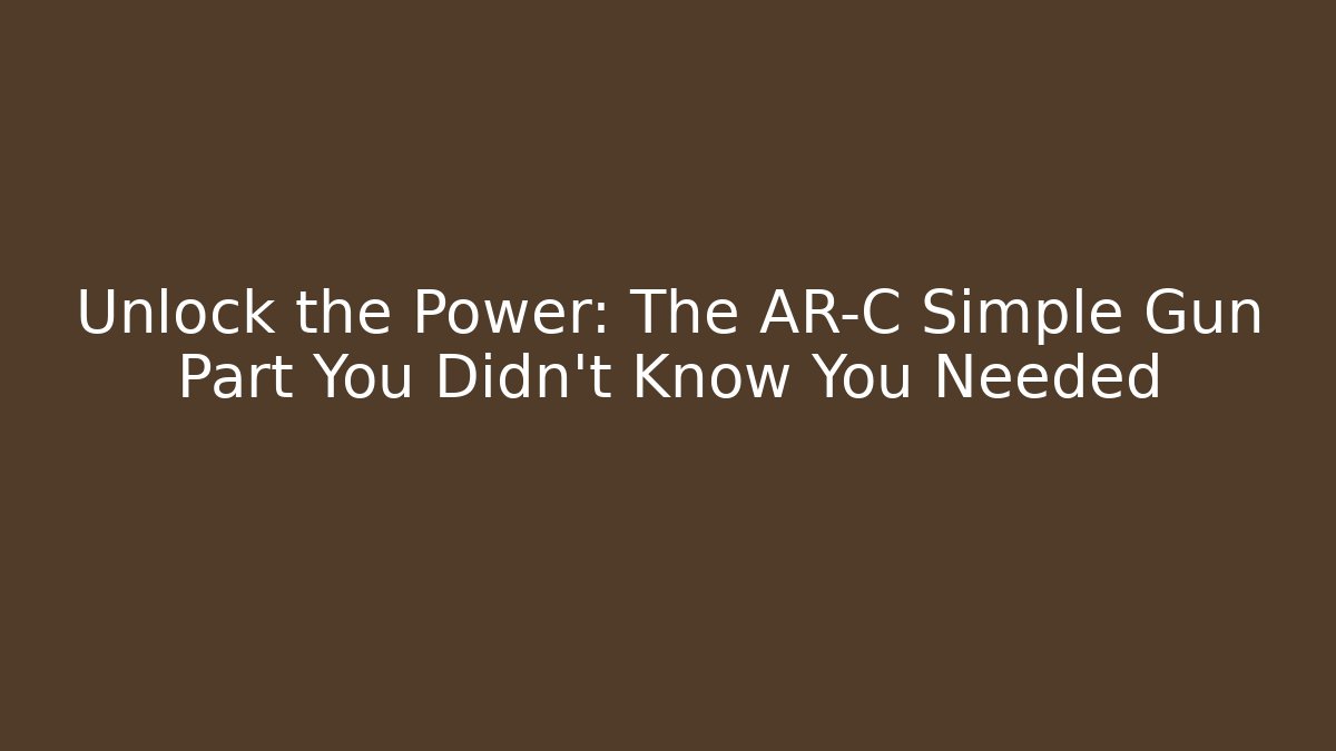 Unlock the Power: The AR-C Simple Gun Part You Didn't Know You Needed