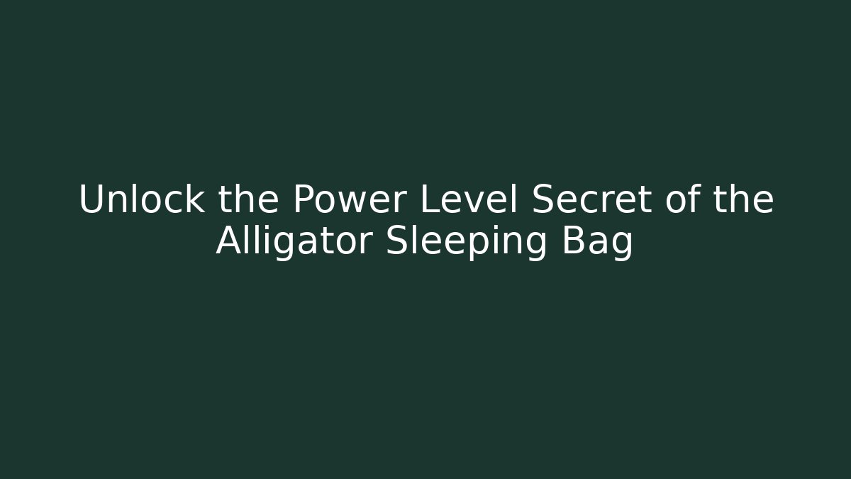Unlock the Power Level Secret of the Alligator Sleeping Bag