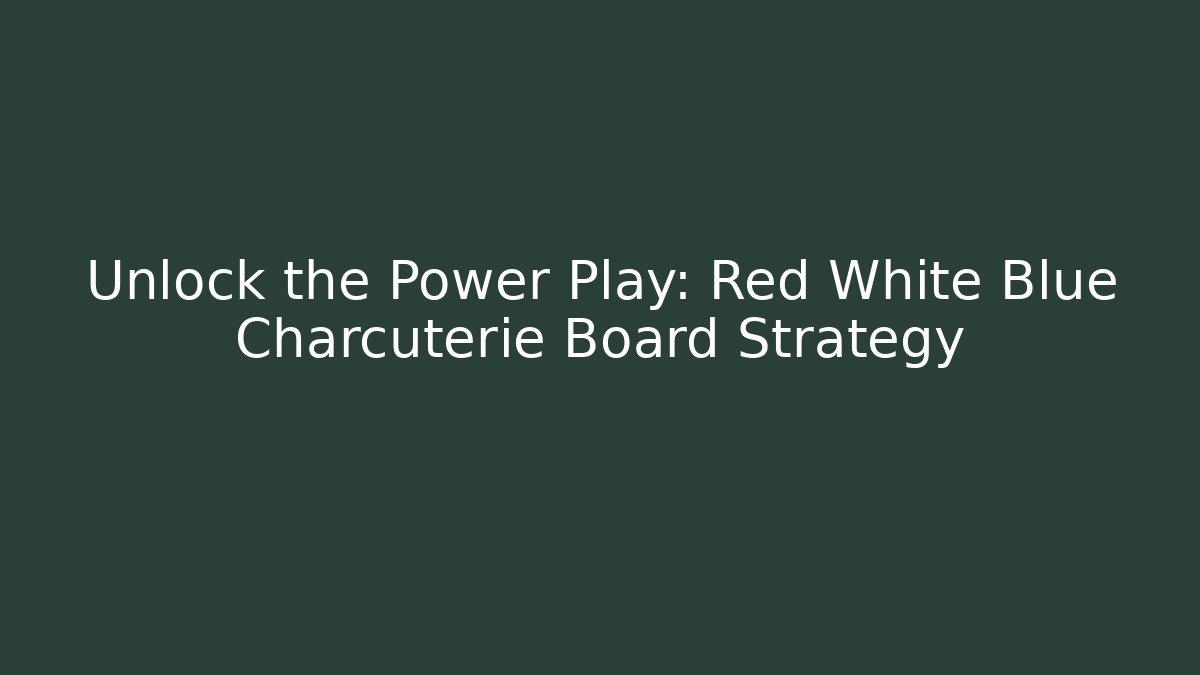 Unlock the Power Play: Red White Blue Charcuterie Board Strategy