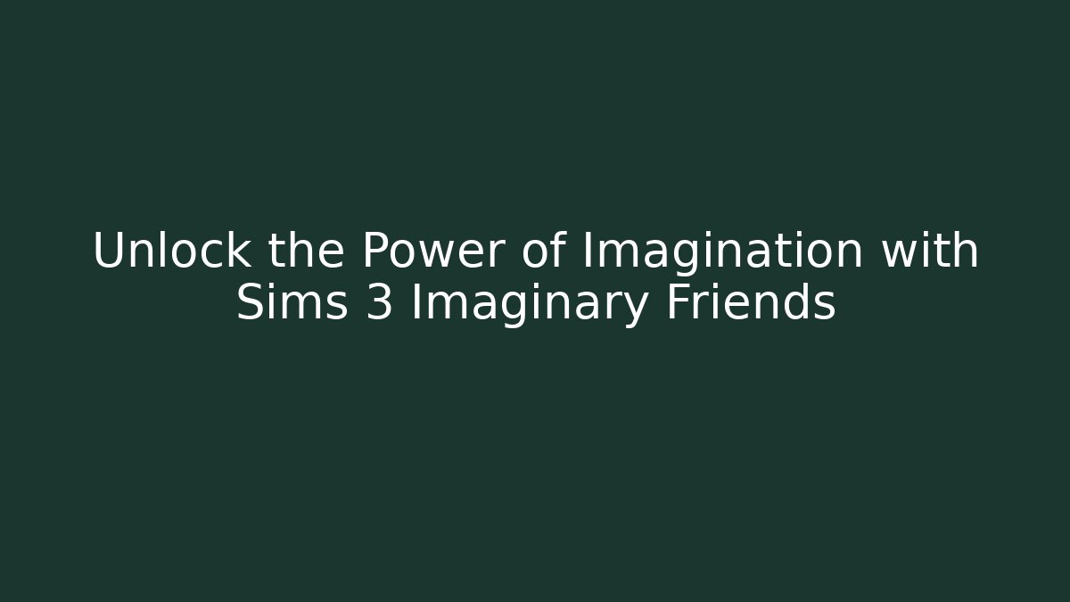 Unlock the Power of Imagination with Sims 3 Imaginary Friends