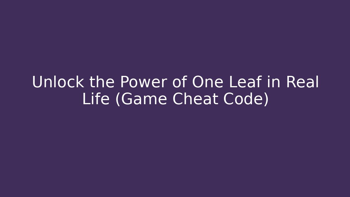 Unlock the Power of One Leaf in Real Life (Game Cheat Code)