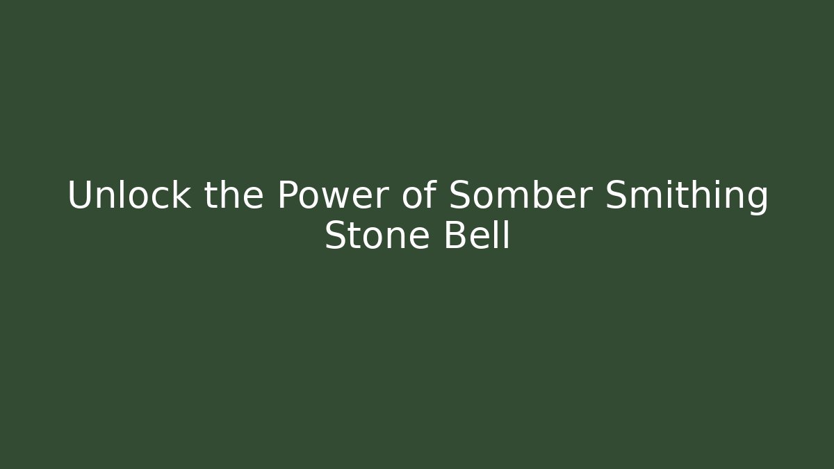 Unlock the Power of Somber Smithing Stone Bell