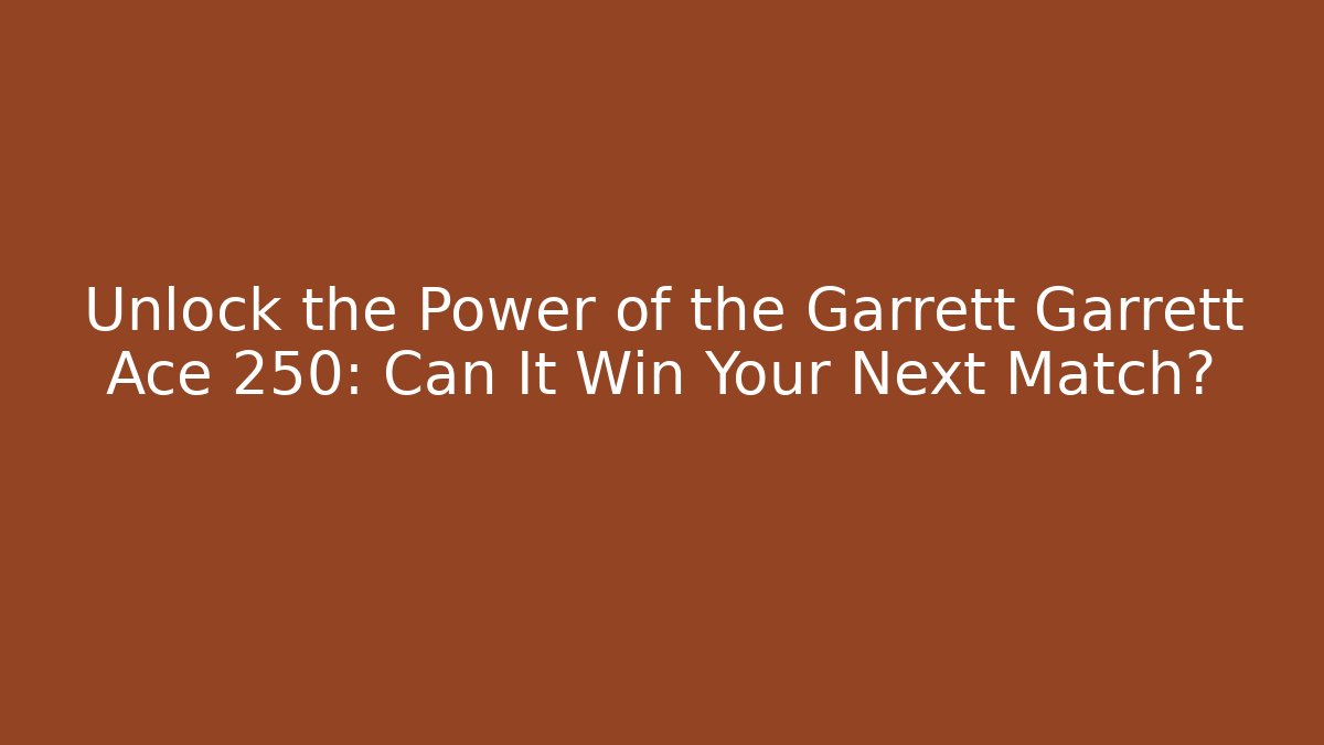 Unlock the Power of the Garrett Garrett Ace 250: Can It Win Your Next Match?