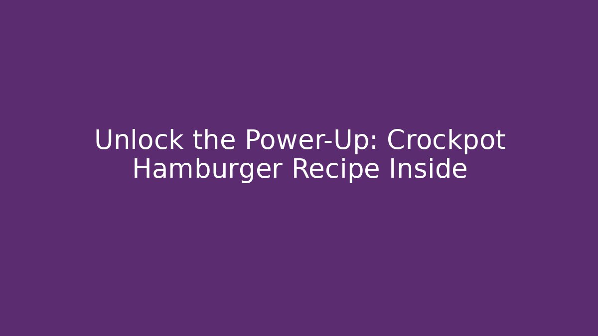 Unlock the Power-Up: Crockpot Hamburger Recipe Inside