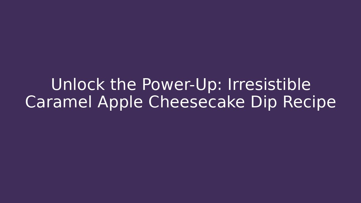 Unlock the Power-Up: Irresistible Caramel Apple Cheesecake Dip Recipe