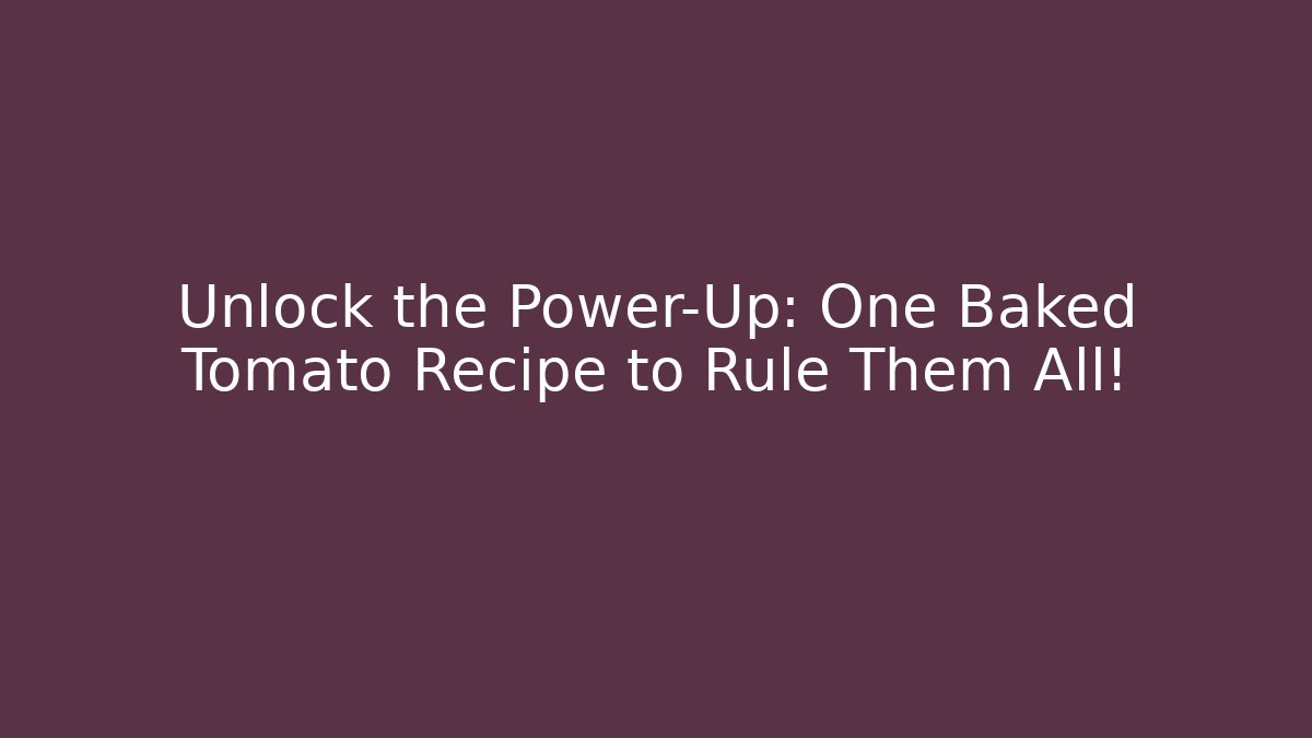 Unlock the Power-Up: One Baked Tomato Recipe to Rule Them All!