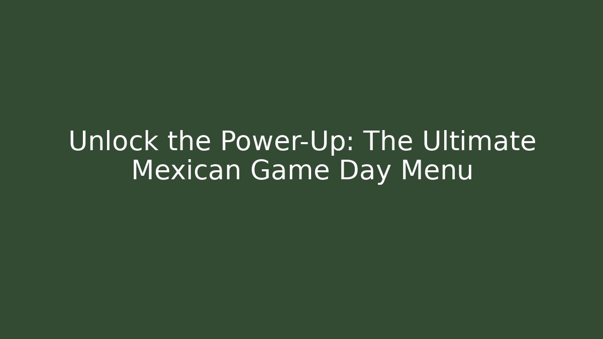 Unlock the Power-Up: The Ultimate Mexican Game Day Menu