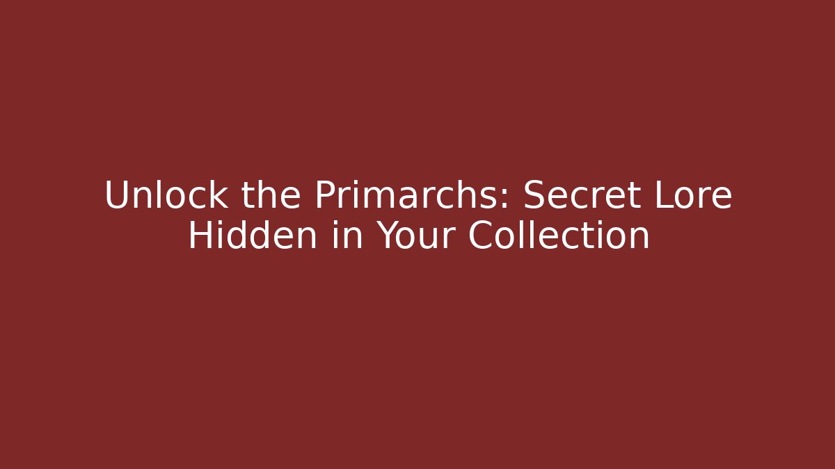 Unlock the Primarchs: Secret Lore Hidden in Your Collection