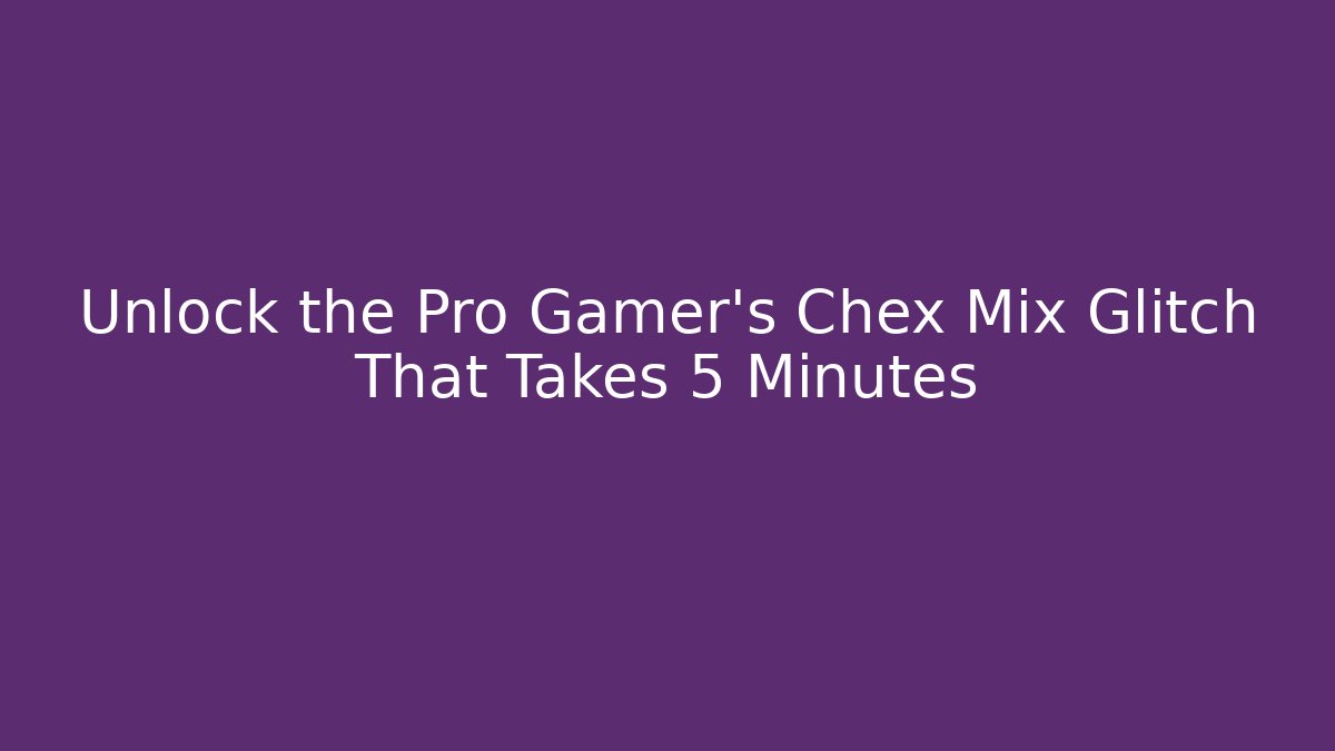 Unlock the Pro Gamer's Chex Mix Glitch That Takes 5 Minutes