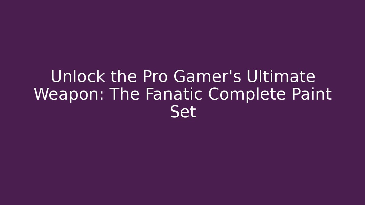 Unlock the Pro Gamer’s Ultimate Weapon: The Fanatic Complete Paint Set
