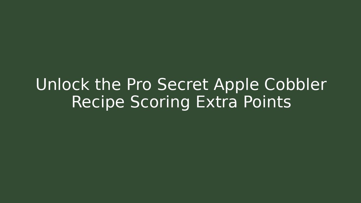 Unlock the Pro Secret Apple Cobbler Recipe Scoring Extra Points