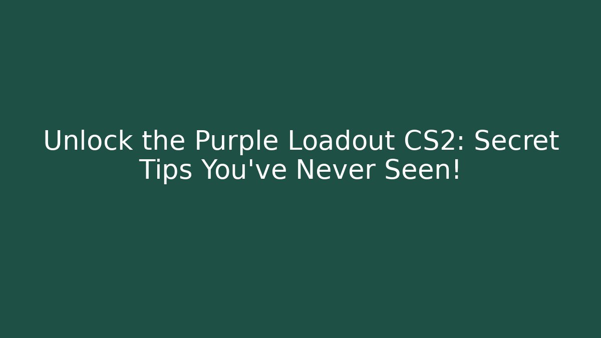 Unlock the Purple Loadout CS2: Secret Tips You’ve Never Seen!