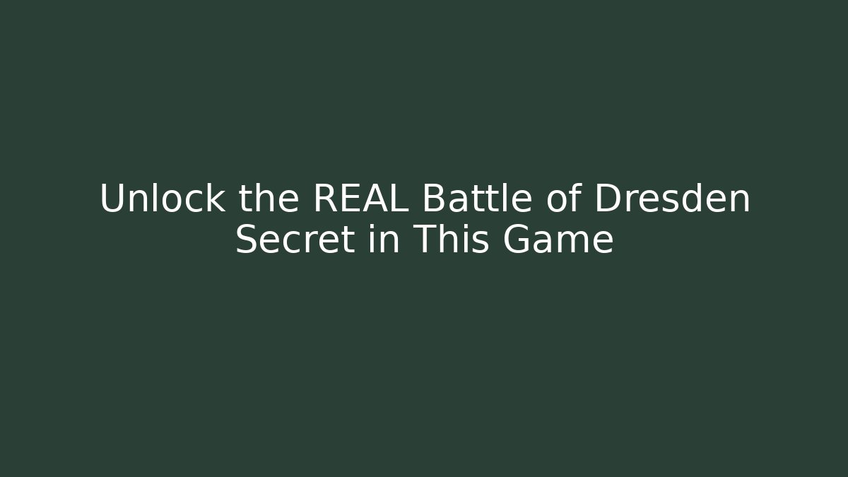 Unlock the REAL Battle of Dresden Secret in This Game