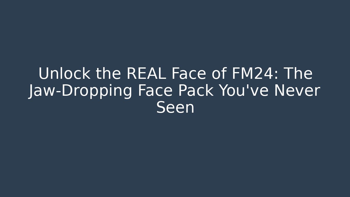 Unlock the REAL Face of FM24: The Jaw-Dropping Face Pack You’ve Never Seen