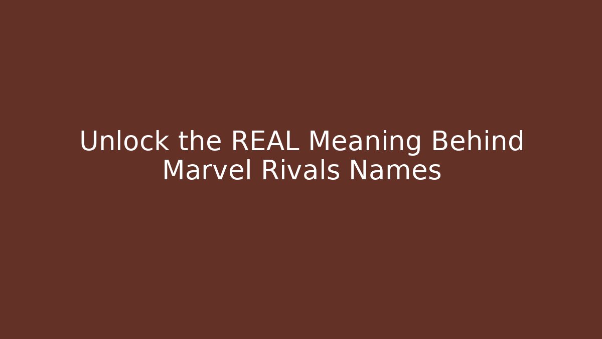 Unlock the REAL Meaning Behind Marvel Rivals Names