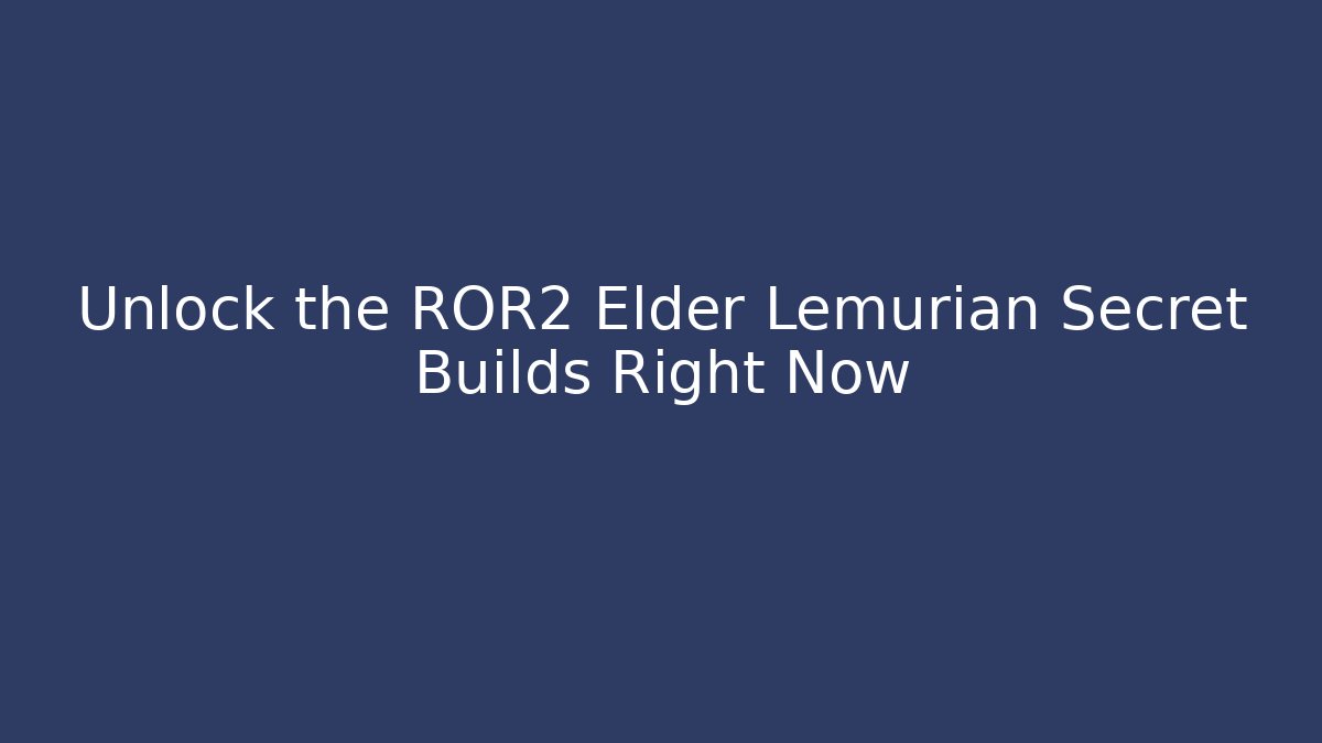Unlock the ROR2 Elder Lemurian Secret Builds Right Now