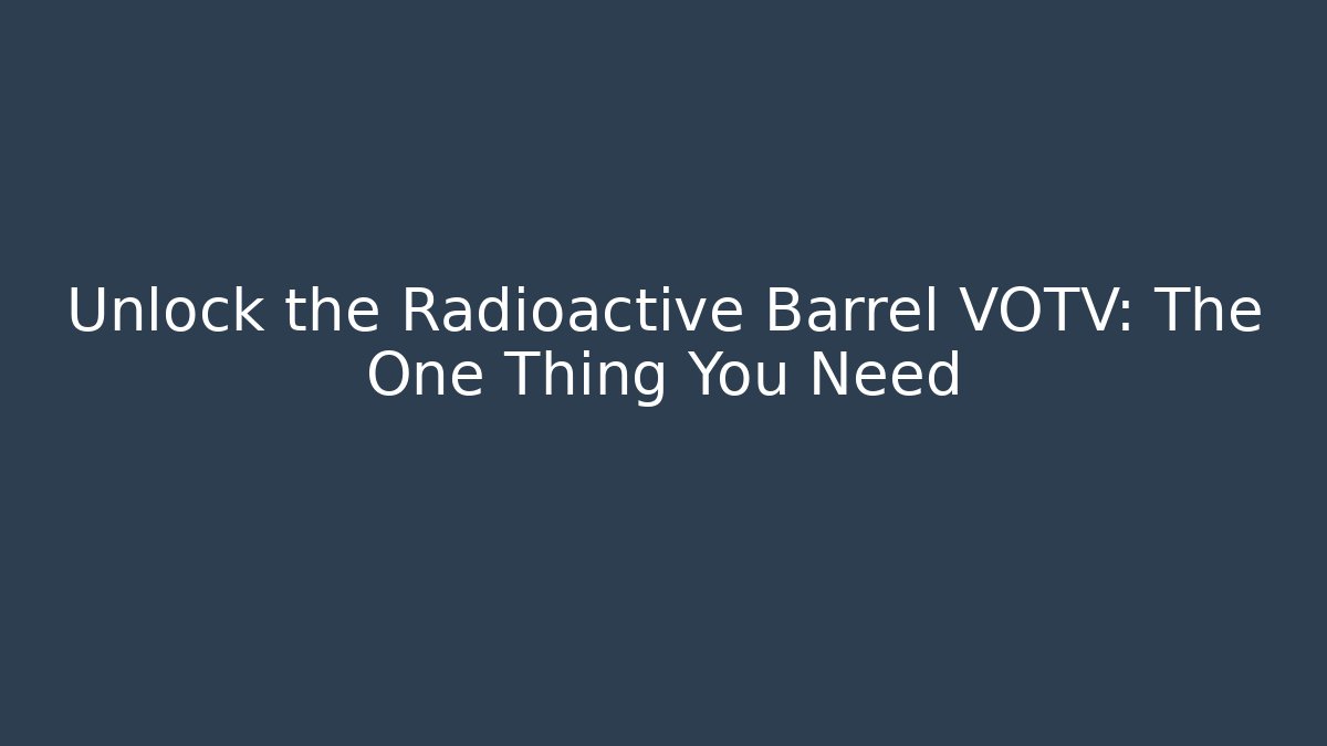 Unlock the Radioactive Barrel VOTV: The One Thing You Need