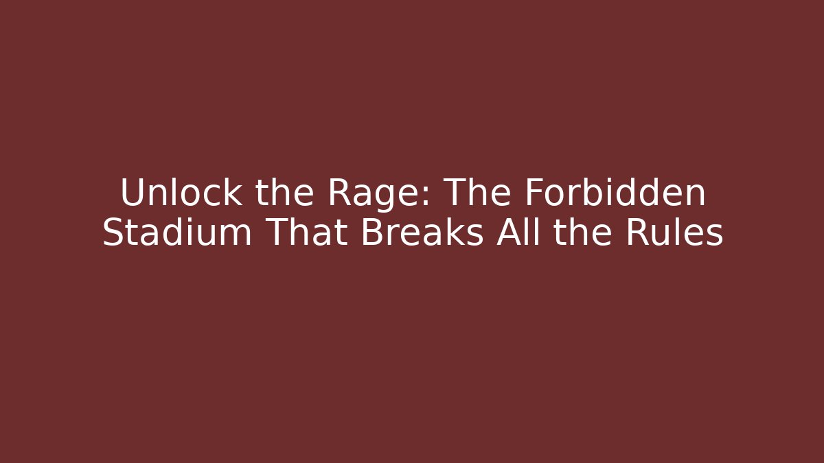 Unlock the Rage: The Forbidden Stadium That Breaks All the Rules