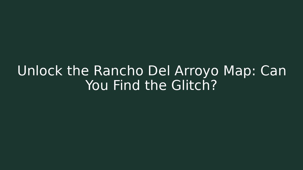 Unlock the Rancho Del Arroyo Map: Can You Find the Glitch?
