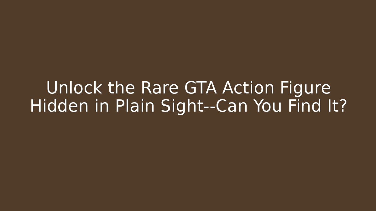 Unlock the Rare GTA Action Figure Hidden in Plain Sight—Can You Find It?