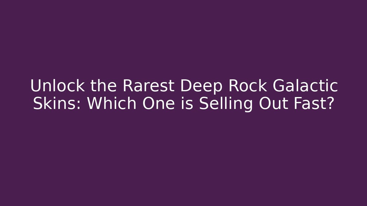Unlock the Rarest Deep Rock Galactic Skins: Which One is Selling Out Fast?