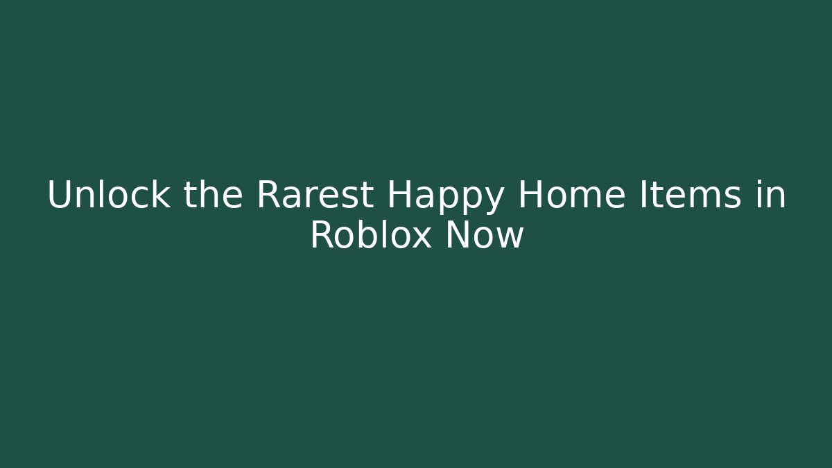 Unlock the Rarest Happy Home Items in Roblox Now