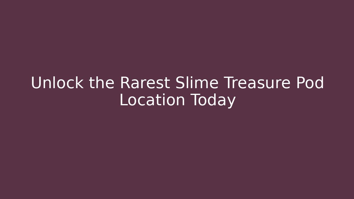 Unlock the Rarest Slime Treasure Pod Location Today