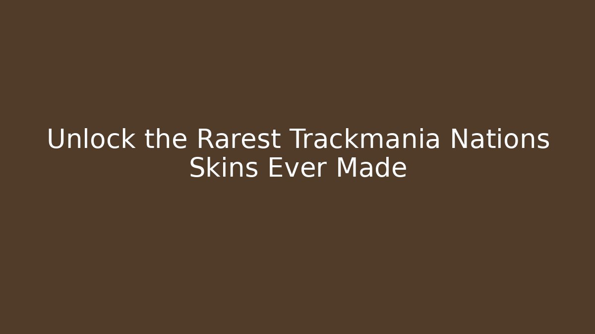 Unlock the Rarest Trackmania Nations Skins Ever Made