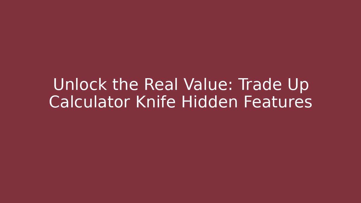 Unlock the Real Value: Trade Up Calculator Knife Hidden Features