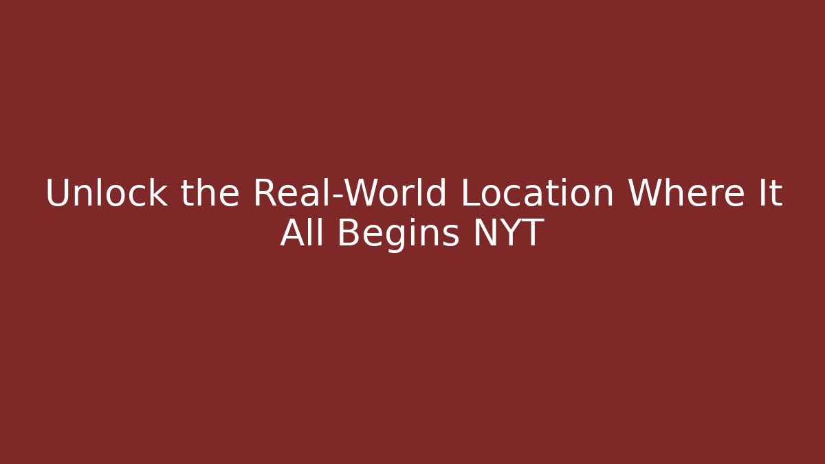 Unlock the Real-World Location Where It All Begins NYT