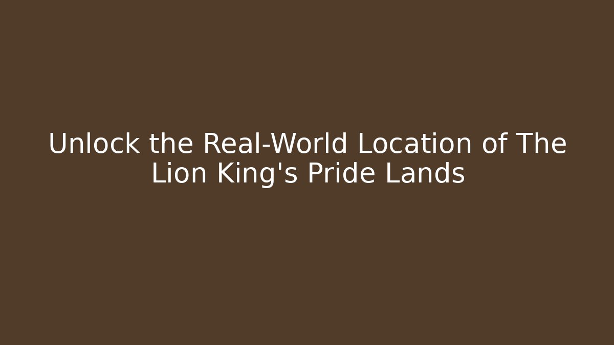 Unlock the Real-World Location of The Lion King's Pride Lands