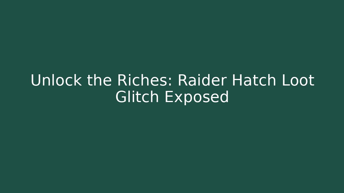 Unlock the Riches: Raider Hatch Loot Glitch Exposed