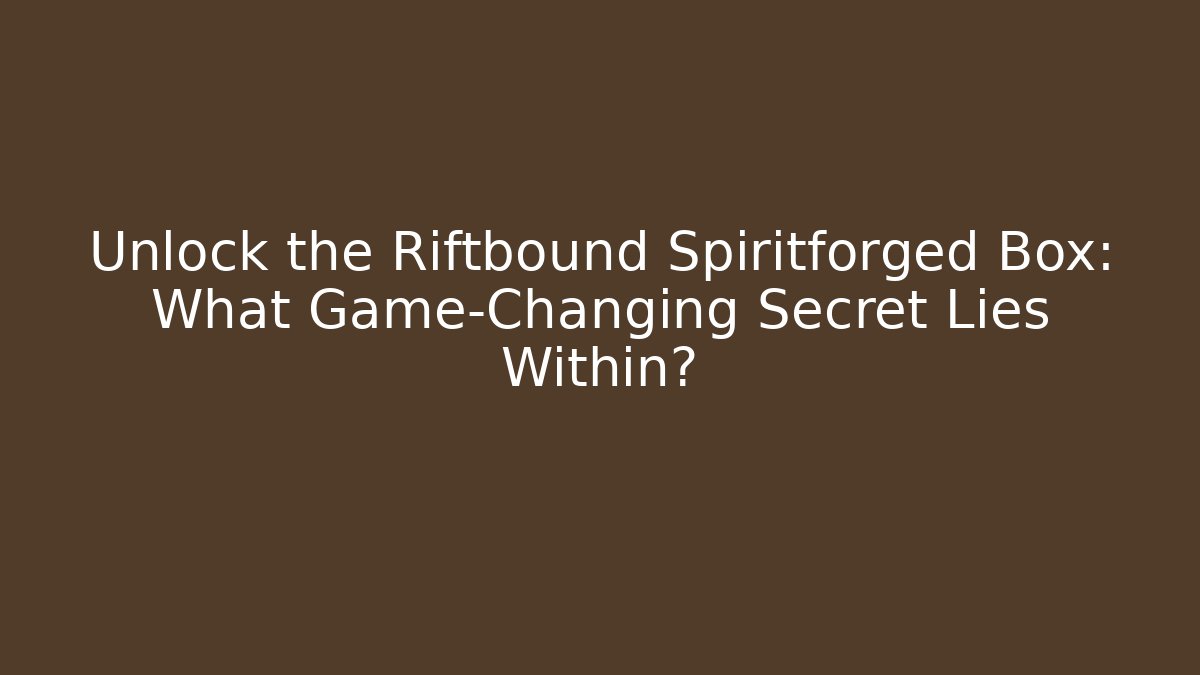 Unlock the Riftbound Spiritforged Box: What Game-Changing Secret Lies Within?