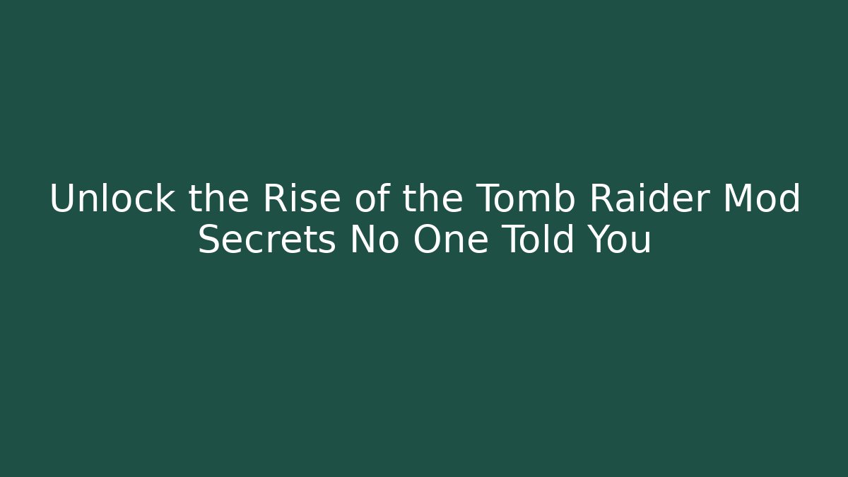 Unlock the Rise of the Tomb Raider Mod Secrets No One Told You