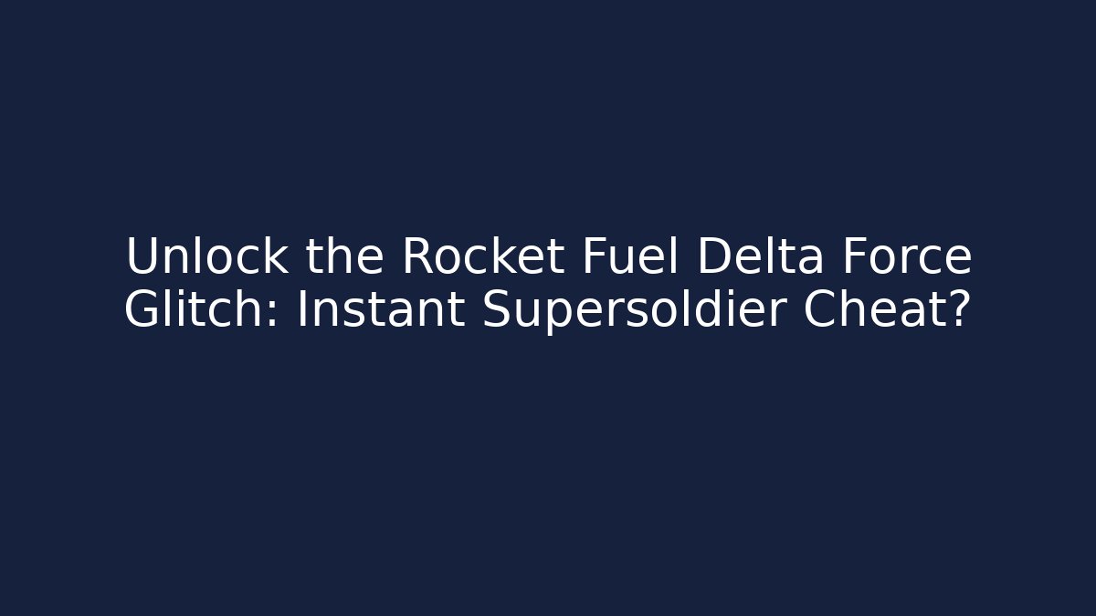 Unlock the Rocket Fuel Delta Force Glitch: Instant Supersoldier Cheat?