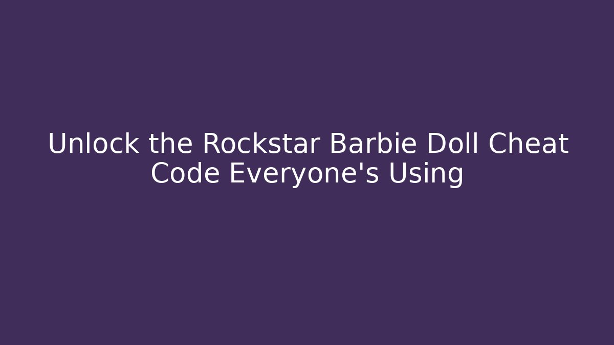 Unlock the Rockstar Barbie Doll Cheat Code Everyone's Using