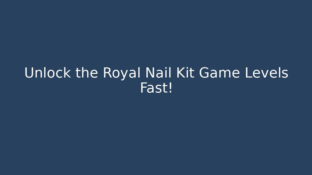 Unlock the Royal Nail Kit Game Levels Fast!