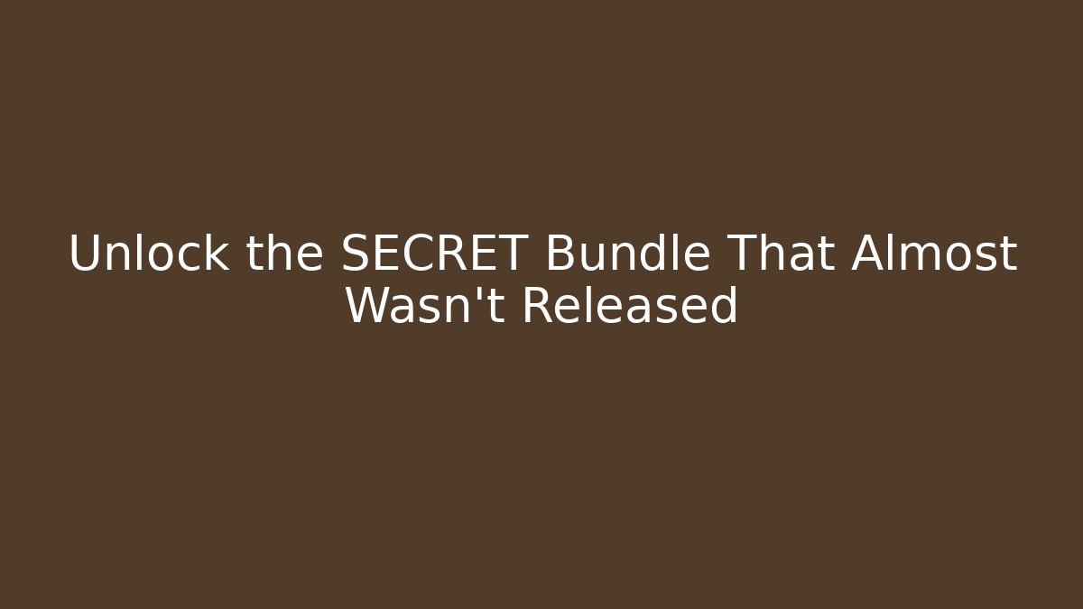 Unlock the SECRET Bundle That Almost Wasn't Released