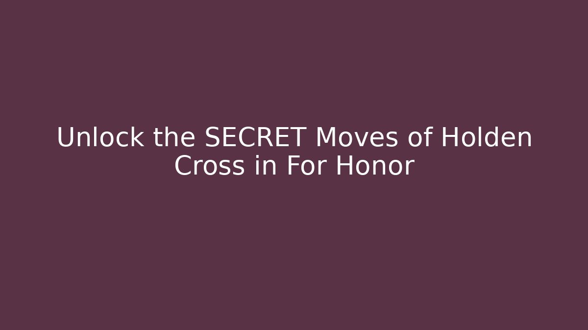 Unlock the SECRET Moves of Holden Cross in For Honor
