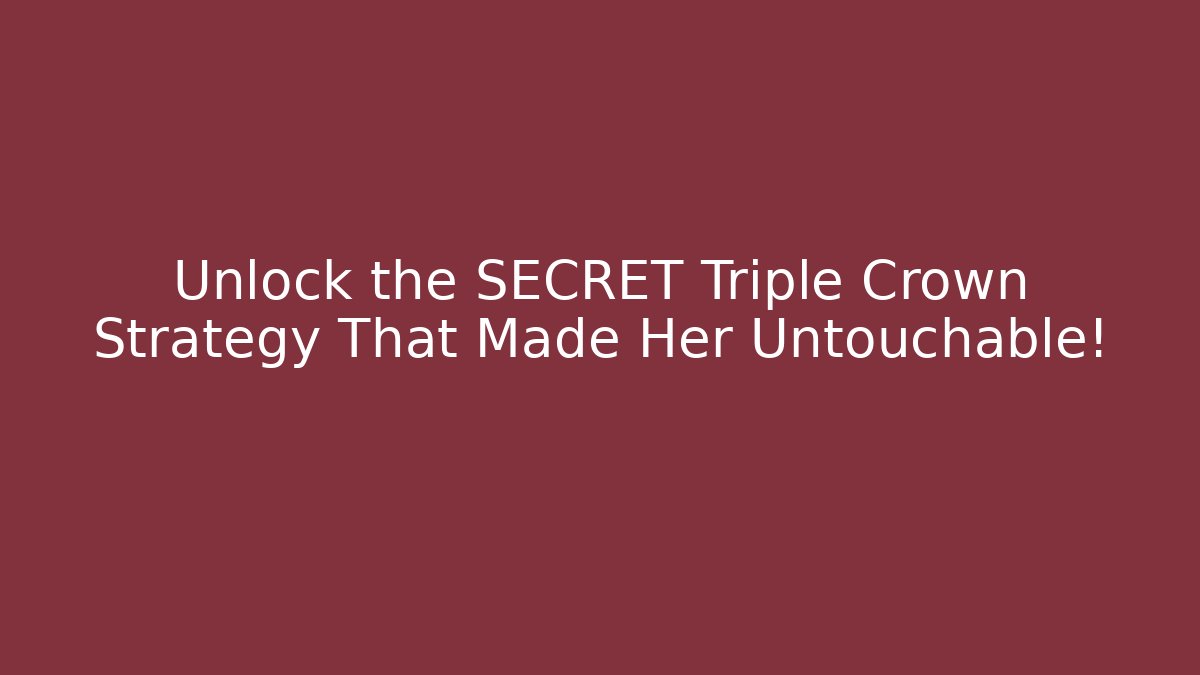 Unlock the SECRET Triple Crown Strategy That Made Her Untouchable!