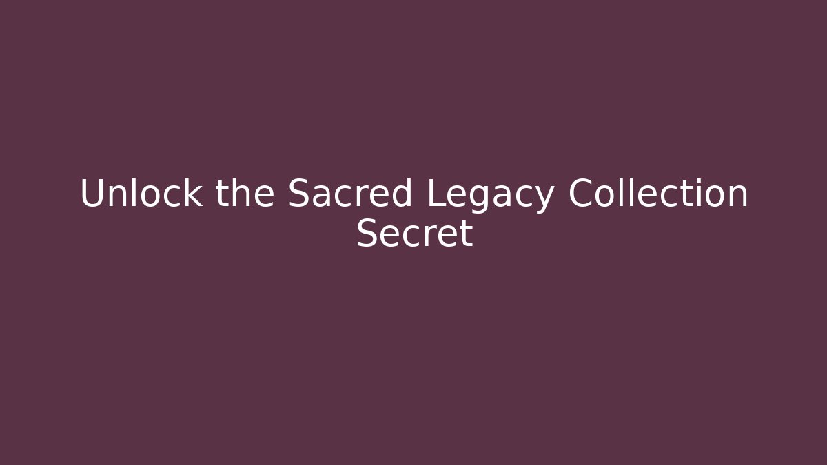 Unlock the Sacred Legacy Collection Secret