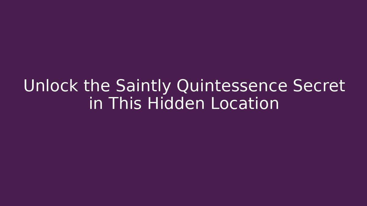 Unlock the Saintly Quintessence Secret in This Hidden Location