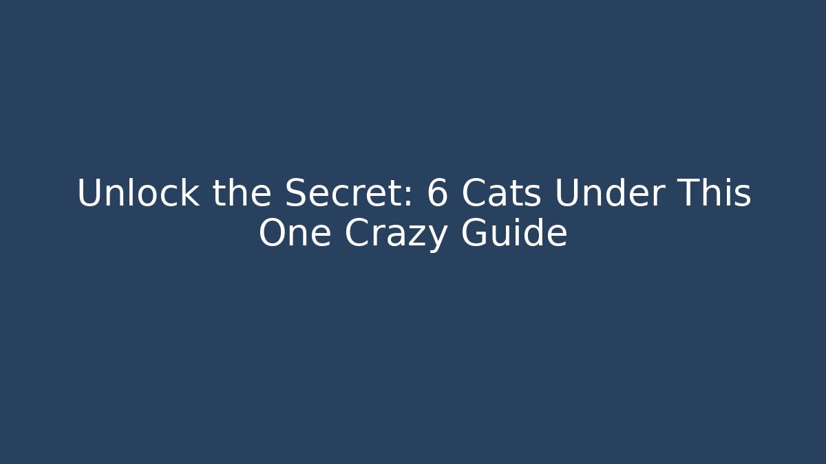 Unlock the Secret: 6 Cats Under This One Crazy Guide