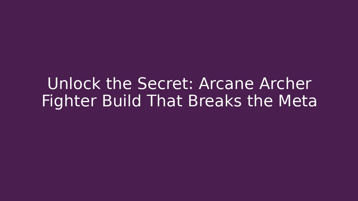 Unlock the Secret: Arcane Archer Fighter Build That Breaks the Meta
