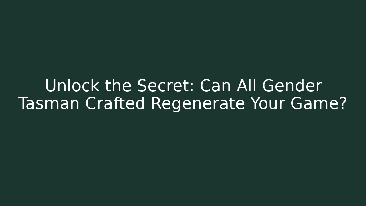 Unlock the Secret: Can All Gender Tasman Crafted Regenerate Your Game?