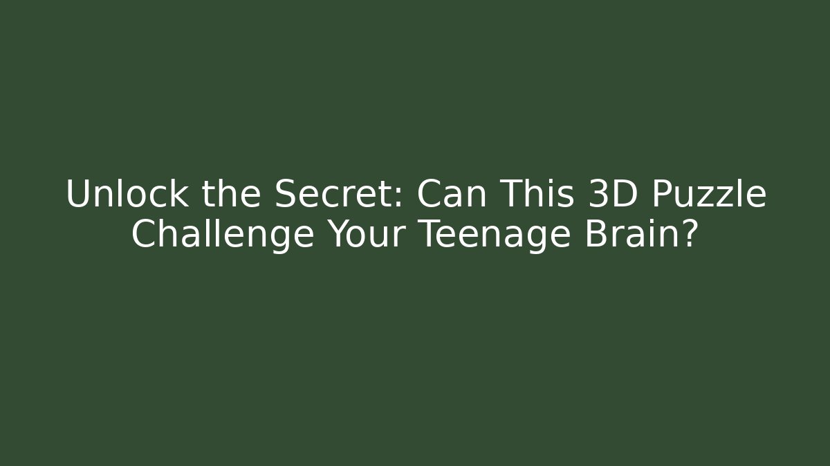 Unlock the Secret: Can This 3D Puzzle Challenge Your Teenage Brain?