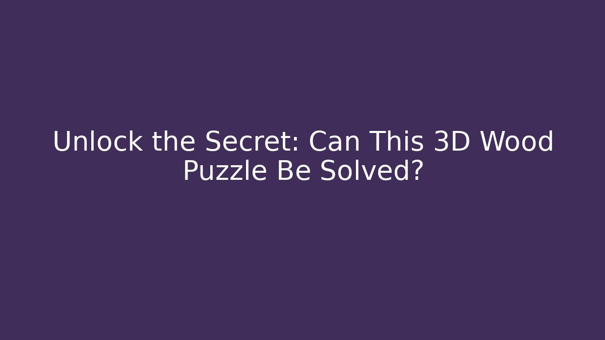 Unlock the Secret: Can This 3D Wood Puzzle Be Solved?