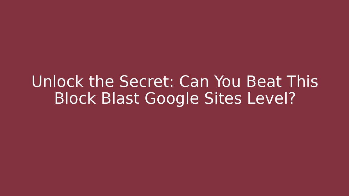 Unlock the Secret: Can You Beat This Block Blast Google Sites Level?